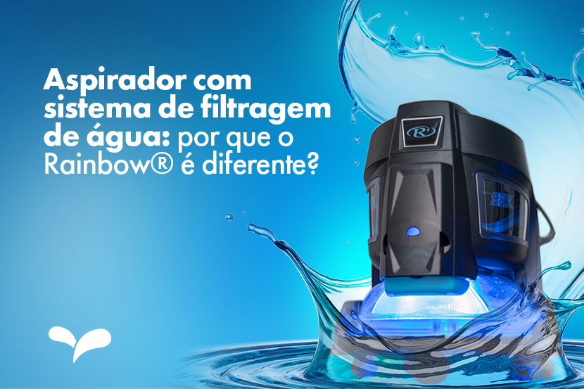Aspirador com sistema de filtragem de água: por que o Rainbow® é diferente? Aspirador com sistema de filtragem de água: por que o Rainbow® é diferente?